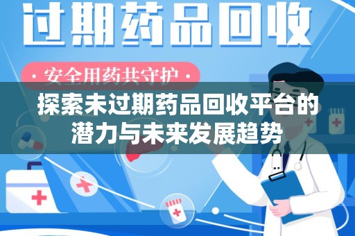 泰安探索未过期药品回收平台的潜力与未来发展趋势