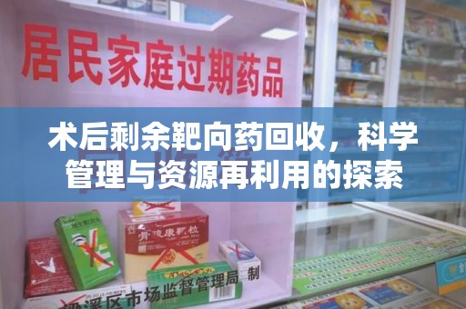 泰安术后剩余靶向药回收，科学管理与资源再利用的探索