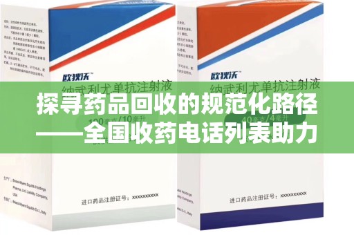 泰安探寻药品回收的规范化路径——全国收药电话列表助力行业发展
