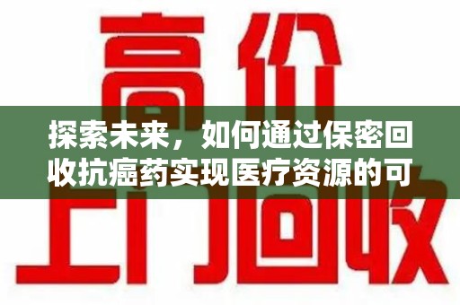 泰安探索未来，如何通过保密回收抗癌药实现医疗资源的可持续发展